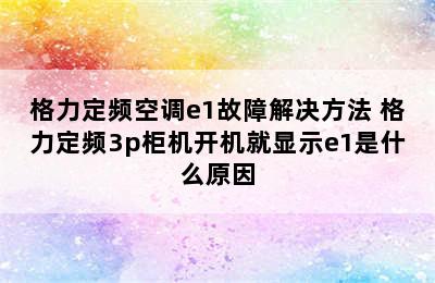 格力定频空调e1故障解决方法 格力定频3p柜机开机就显示e1是什么原因